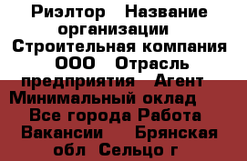 Риэлтор › Название организации ­ Строительная компания, ООО › Отрасль предприятия ­ Агент › Минимальный оклад ­ 1 - Все города Работа » Вакансии   . Брянская обл.,Сельцо г.